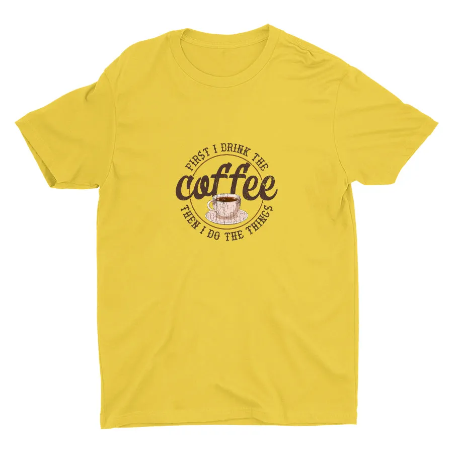 First I Drink The Coffee Cotton Tee