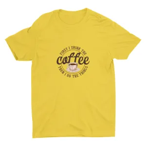 First I Drink The Coffee Cotton Tee